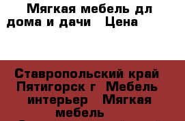 Мягкая мебель дл дома и дачи › Цена ­ 5 000 - Ставропольский край, Пятигорск г. Мебель, интерьер » Мягкая мебель   . Ставропольский край,Пятигорск г.